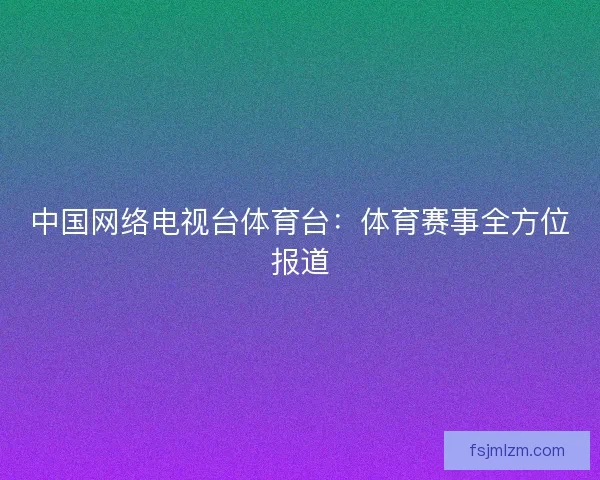 中国网络电视台体育台：体育赛事全方位报道