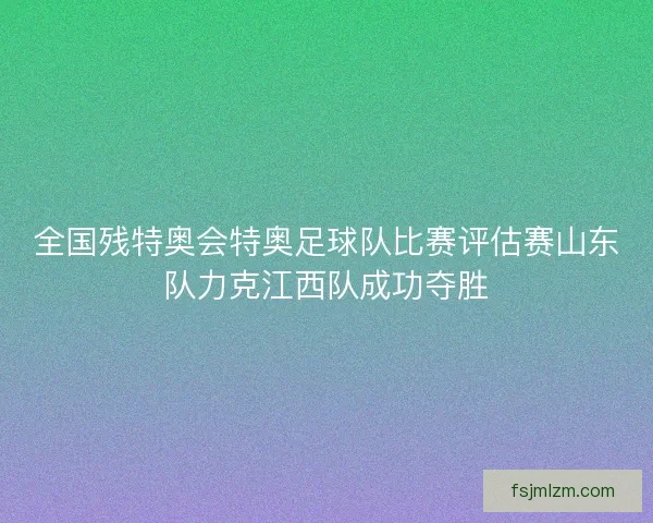 全国残特奥会特奥足球队比赛评估赛山东队力克江西队成功夺胜